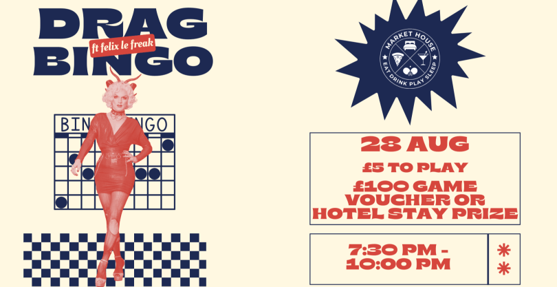 Drag Bingo ft Felix Le Freak” on 28 August at Market House. Entry £5 with a chance to win a £100 voucher or hotel stay. Event runs 7:30–10:00 PM