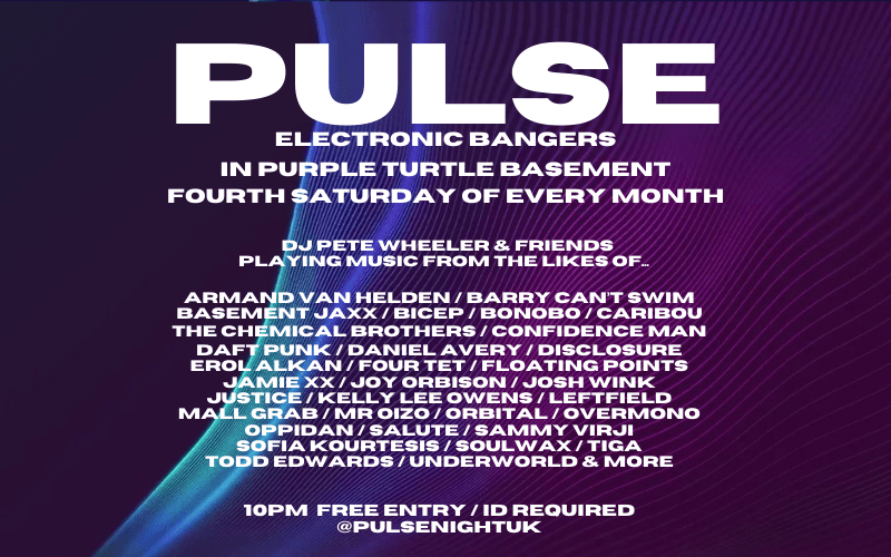 PULSE  ELECTRONIC BANGERS with Pete Wheeler (CUBED) + Friends  FOURTH SATURDAY OF EVERY MONTH  Purple Turtle Basement 10pm to 3am