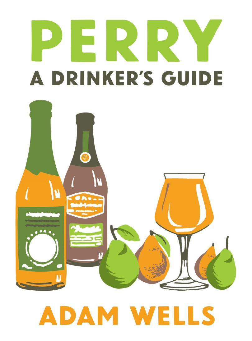 A book cover showing a drawing of a couple of bottles, green and yellow pears and a full teku glass. The Title reads "Perry" written in a matching green with the subtitle "A drinkers guide" below in black. Authors name "Adam Wells" is written in yellow at the bottom of the image