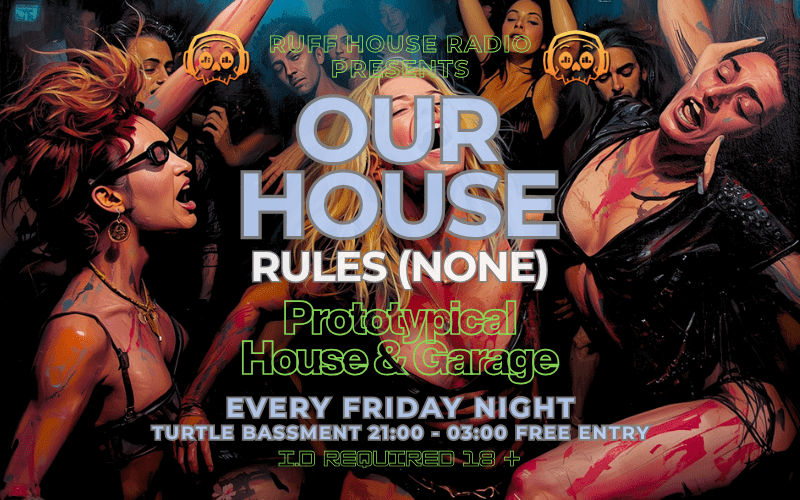 ruffhouse radio logo Ruff House Radio Presents... OUR HOUSE Prototypical House and Garage 9pm Turtle Bassment FREE ENTRY / 18+ ID Required