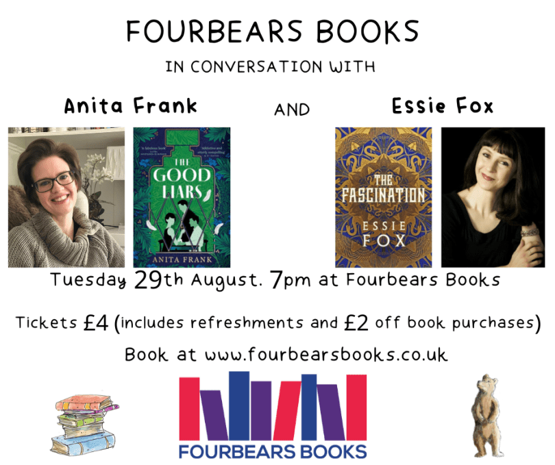 Picture of Anita Frank and her book The Good Liars, and Essie Fox with her book The Fascination. Tuesday 29th August 7pm at Fourbears Book. Tickets £4 which includes refreshment and £2 off in-store purchases 