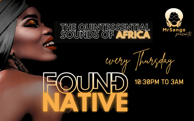 FOUND NATIVE with Mr Sango  Amapiano DeepHouse, Kwaito baselines Afrohouse & Abrobeats  EVERY THURSDAY  The quintessential sound of Africa. Amapiano an amalgamation of DeepHouse, Kwaito baselines and piano melodies + the vibrancy of Afrohouse & Abrobeats  FREE ENTRY // 18+ ID Required
