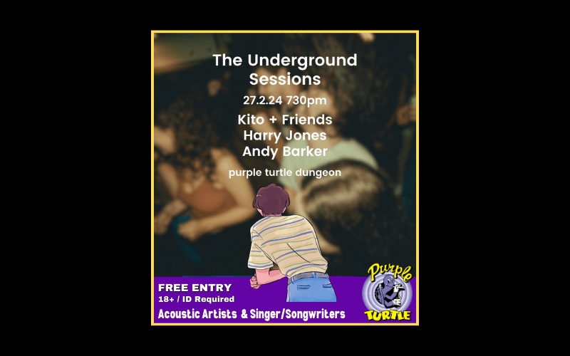 The Underground Sessions: @ The Turtle  A new night for acoustic acts and singer songwriters....  - Kito + Friends  - Harry Jones  - Andy Barker  Purple Turtle Basement  FREE ENTRY / 18+ ID Required
