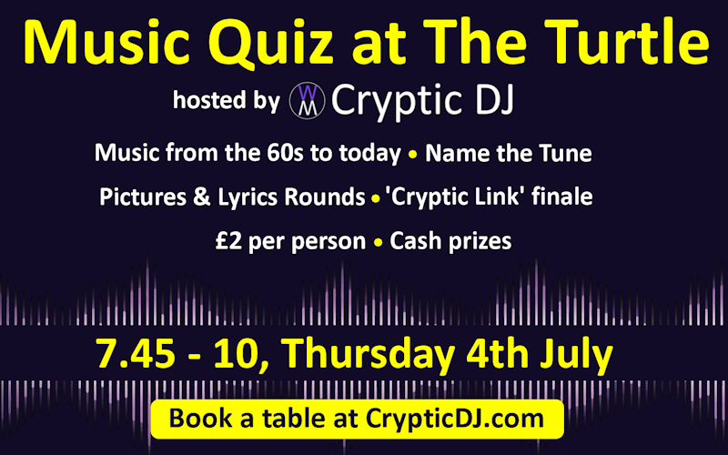 CRYPTIC DJ - MUSIC QUIZ  Teams of 2 to 6  £2 pp  Music from the 60s to today  Rounds include:  - Name That Tune  - Pictures and Lyrics  - Cryptic Links  CASH PRIZE  Book your table at www.crypticdj.com