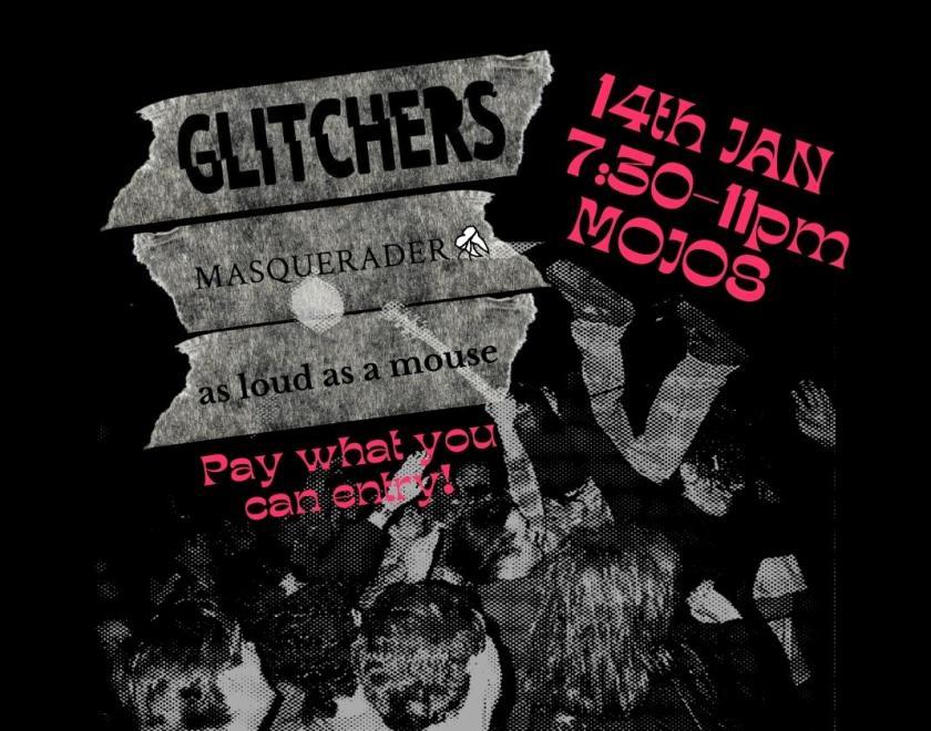 There is a black and white background of a gig with someone crowd surfing with a guitar. In the top left corner there is text layered over masking tape reading ‘GLITCHERS MASQUERADER as loud as a mouse’. Underneath there is bright pink text reading ‘Pay what you can entry!’ In the top left there is bright pink text reading ‘14th Jan7:30-11pm Mojos’ 