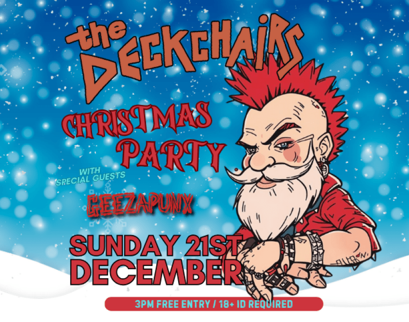 The Deckchairs Afternoon Christmas Party  Come on down for an afternoon of Christmas joy, peace and happiness...  oh .. and The Deckchairs!!  with Special Guests. GEEZAPUNX from Basingstoke  3pm FREE ENTRY