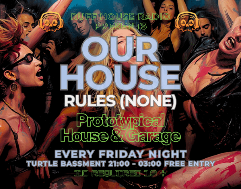 ruffhouse radio logo Ruff House Radio Presents... OUR HOUSE Prototypical House and Garage 9pm Turtle Bassment FREE ENTRY / 18+ ID Required