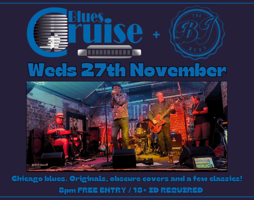 Blues Cruise - a five piece band playing Chicago blues. Originals, obscure covers and a few classics.  BJ Bevy - The bar-chord blues boogie man who gets by with the help of his Bevy.  FREE ENTRY / 18+ ID Required