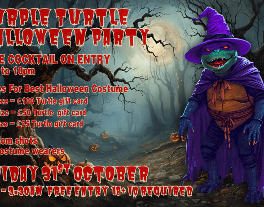 Purple Turtle Halloween Party Friday 31st October  FREE COCKTAIL ON ENTRY 8pm to 10pm  Prizes For Best Halloween Costume 1st Prize - £100 Turtle gift card 2nd Prize - £50 Turtle gift card 3rd Prize - £25 Turtle gift card  Random shots for costume wearers  8pm - 3.30am FREE ENTRY 18+ ID Required