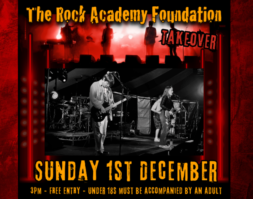 The Rock Academy Foundation Takeover  The Rock Academy Foundation is a charity that teaches young people to play, write and perform original music.  FREE ENTRY / 14+ UNDER 18s MUST BE ACCOMPANIED BY AN ADULT