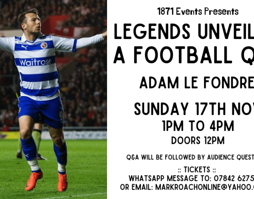 1871 Events Presents...  Legends Unveiled: A Football Q&A - Adam Le Fondre  Adam Le Fondre joined Reading in 2011 and made more than 100 appearances for the club. His goals helped Reading return to the Premier League in 2012. He was the side's top scorer in three consecutive seasons, including the 2012-13 Premier League season, in which Le Fondre scored against Arsenal, Chelsea, Manchester United, Newcastle United, Everton, West Ham and Stoke City. The striker has also played for Sydney FC, Mumbai City, Hib