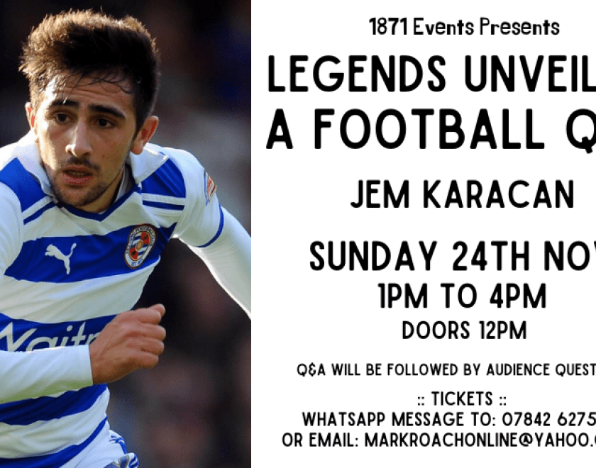 1871 Events Presents...  Legends Unveiled: A Football Q&A - Jem Karacan  Jem Karacan came through Reading's youth ranks and went on to make 175 appearances for the first team, including a season in the Premier League. In total, the midfielder was at Reading for 12 years, from 2003 to 2015, including eight years as part of the first team.  He went on to play for Bournemouth, Millwall, Galatasary, Bursaspor, Bolton, Central Coast Mariners and Scunthorpe.  Karacan won the Turkish Super Cup with Galatasary in 2