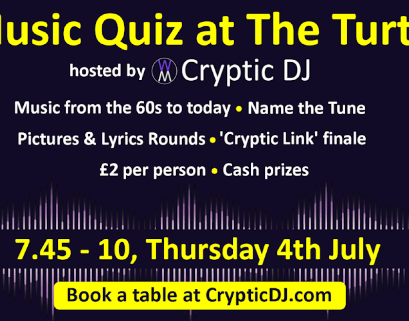 CRYPTIC DJ - MUSIC QUIZ  Teams of 2 to 6  £2 pp  Music from the 60s to today  Rounds include:  - Name That Tune  - Pictures and Lyrics  - Cryptic Links  CASH PRIZE  Book your table at www.crypticdj.com